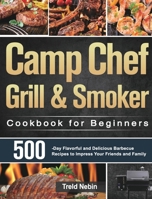 Camp Chef Grill & Smoker Cookbook for Beginners: 500-Day Flavorful and Delicious Barbecue Recipes to Impress Your Friends and Family 1639351248 Book Cover