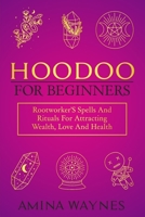 Hoodoo for Beginners: Rootworker's Spells And Rituals For Attracting Wealth, Love And Health 180434432X Book Cover
