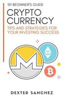 Cryptocurrency: 101 Beginner's Guide: Tips & Strategies for Your Investing Success 1984051482 Book Cover