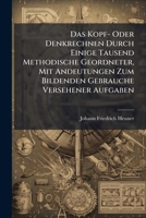Das Kopf- Oder Denkrechnen Durch Einige Tausend Methodische Geordneter, Mit Andeutungen Zum Bildenden Gebrauche Versehener Aufgaben: Für Mittel- Und Oberklassen... 1247021793 Book Cover