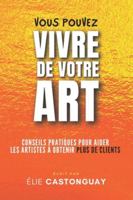 Vous Pouvez Vivre de Votre Art: Conseils Pratiques Pour Aider les Artistes à Obtenir Plus de Clients (French Edition) 2982209020 Book Cover