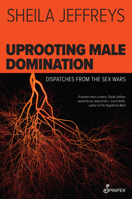 Uprooting Male Domination: Dispatches from the Sex Wars 1922964247 Book Cover