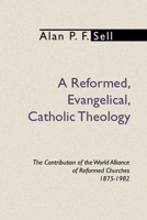 A Reformed, Evangelical, Catholic Theology: The Contribution of the World Alliance of Reformed Churches, 1875-1982 B00266TXNG Book Cover