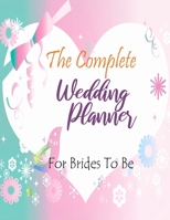 The Complete Wedding Planner For Brides To Be: The Ultimate Guide to Planning a Wedding on a Budget Worksheets, Checklists, Etiquette, Timelines 1658230809 Book Cover