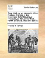 Coup-d'oeil Sur Les Assignats Et Sur L'état Des Finances Et Des Ressources De La République Française, Au 1er Janvier 1796... 1247895645 Book Cover