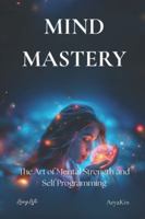 Mind Mastery: The Art of Mental Strength and Self-Programming B0G1TPZJ81 Book Cover