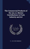 The Commercial Products of the sea; or, Marine Contributions to Food, Industry and Art 1297324153 Book Cover