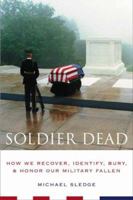 Soldier Dead: How We Recover, Identify, Bury, And Honor Our Military Fallen