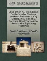 Local Union 77, International Brotherhood of Electrical Workers, Petitioner, v. City Electric, Inc., et al. U.S. Supreme Court Transcript of Record with Supporting Pleadings 1270647555 Book Cover