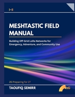 MESHTASTIC FIELD MANUAL: Building Off-Grid LoRa Networks for Emergency, Adventure, and Community Use B0HKG2MV3X Book Cover