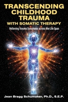 Transcending Childhood Trauma through Somatic Therapy: Relieving Trauma Symptoms Across the Life Span B0GLH15ZF2 Book Cover
