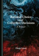 Rational Choice and Collective Decisions: A Primer 1036442896 Book Cover