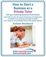 How to Start a Business as a Private Tutor. Set Up a Tutoring Business from Home. Learn the Secrets of Success from Years of Experience in Tuition Fro 184937029X Book Cover