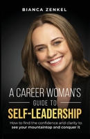 A Career Woman's Guide to Self-Leadership: How to find the confidence and clarity to see your mountaintop and conquer it 1761241001 Book Cover