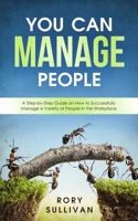 You Can Manage People: A Step-by-Step Guide on How to Successfully Manage a Variety of People in the Workplace 1794226699 Book Cover