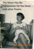 The Moon Has No Compassion for the Dead, and Other Poems 0999549901 Book Cover