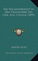 Die Willensfreiheit In Der Philosophie Des Chr. Aug. Crusius (1899) 1160727929 Book Cover
