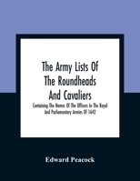 The Army Lists of the Roundheads and Cavaliers, Containing the Names of the Officers in the Royal and Parliamentary Armies of 1642 101404488X Book Cover