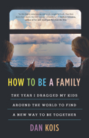 How to Be a Family: The Year I Dragged My Kids Around the World to Find a New Way to Be Together 0316552623 Book Cover