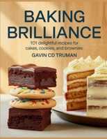 Baking Brilliance: 101 Delightful Recipes for Cakes, Cookies, and Brownies - Gavin CD Truman B0FJY1W5TX Book Cover