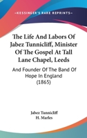 The Life And Labors Of Jabez Tunnicliff, Minister Of The Gospel At Tall Lane Chapel, Leeds: And Founder Of The Band Of Hope In England 116630857X Book Cover