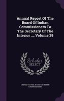 Annual Report of the Board of Indian Commissioners to the Secretary of the Interior ..., Volume 29 1141563568 Book Cover