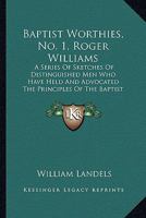 Baptist Worthies, No. 1, Roger Williams: A Series Of Sketches Of Distinguished Men Who Have Held And Advocated The Principles Of The Baptist Denomination 1436785537 Book Cover