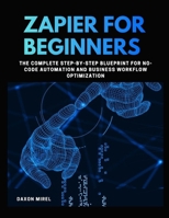 Zapier for Beginners: The Complete Step-by-Step Blueprint for No-Code Automation and Business Workflow Optimization B0GR6923CQ Book Cover