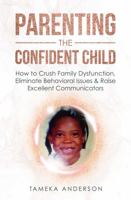 Parenting the Confident Child: How to Crush Family Dysfunction, Eliminate Behavioral Issues & Raise Excellent Communicators 0578855321 Book Cover