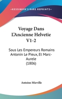 Voyage Dans L'Ancienne Helvetie V1-2: Sous Les Empereurs Romains Antonin Le Pieux, Et Marc-Aurele (1806) 116075859X Book Cover