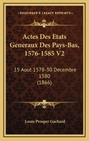 Actes Des Etats Generaux Des Pays-Bas, 1576-1585 V2: 15 Aout 1578-30 Decembre 1580 (1866) 1168148545 Book Cover