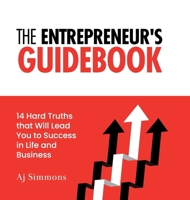The Entrepreneur's Guidebook: 14 Hard Truths that Will Lead You to Success in Life and Business 1952779693 Book Cover