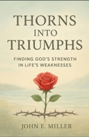 Thorns into Triumphs: Finding God’s Strength in Life’s Weaknesses B0FPGHX8NR Book Cover