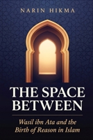 The Space Between: Wasil ibn Ata and the Birth of Reason in Islam B0GZKKD22N Book Cover