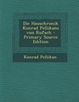 Die Hauschronik Konrad Pellikans Von Rufach: Ein Lebensbild Aus Der Reformationszeit (Classic Reprint) 374361605X Book Cover