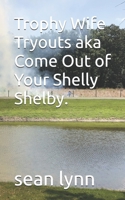 Trophy Wife Tryouts aka Come Out of Your Shelly Shelby. (Life Is A Freeroll Series) B0FCC7TKDT Book Cover