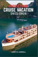 CHOOSE YOUR CRUISE VACATION 2025-2026: The Ultimate Guide to Unforgettable Journeys, Stunning Ports, and Epic Adventures Around the World B0FF25W2W5 Book Cover