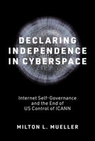 Declaring Independence in Cyberspace: Internet Self-Governance and the End of U.S. Control of Icann 0262552582 Book Cover