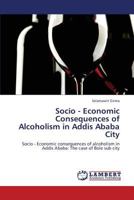 Socio - Economic Consequences of Alcoholism in Addis Ababa City 365934494X Book Cover