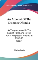 An Account Of The Diseases Of India: As They Appeared In The English Fleet, And In The Naval Hospital At Madras, In 1782-83 1164566083 Book Cover