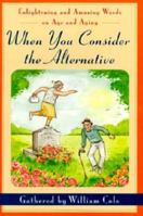 When You Consider the Alternative: Enlightening and Amusing Words on Age and Aging 0312144458 Book Cover