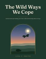 The Wild Ways We Cope: Animal stories for healing your inner child and learning when to let go B0HNHJP7T1 Book Cover