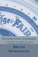 Achieving Change: 10 Things You Need to Know to Make Change Happen 1494303337 Book Cover
