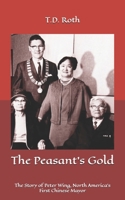 The Peasant's Gold: The Story of Peter Wing, North America's First Chinese Mayor 1739047923 Book Cover