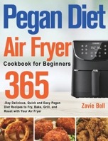 Pegan Diet Air Fryer Cookbook for Beginners: 365-Day Delicious, Quick and Easy Pegan Diet Recipes to Fry, Bake, Grill, and Roast with Your Air Fryer 1639352635 Book Cover