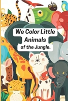 We Color Little Animals of the Jungle. B0C6WBCWPL Book Cover