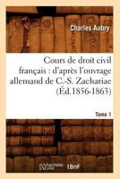 Cours de Droit Civil Franaais: D'Apra]s L'Ouvrage Allemand de C.-S. Zachariae. Tome 1 (A0/00d.1856-1863) 2012645429 Book Cover