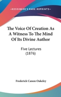 The Voice Of Creation As A Witness To The Mind Of Its Divine Author: Five Lectures 1143837088 Book Cover