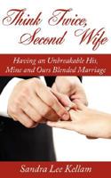 Think Twice, Second Wife: Having an Unbreakable His, Mine and Ours Blended Marriage 1434325628 Book Cover
