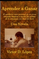 Aprender a Ganar (Una Novela): El agridulce viaje personal de un joven abogado idealista a través del ámbito de la educación con fines de lucro (Spanish Edition) B0F5HZHMT4 Book Cover